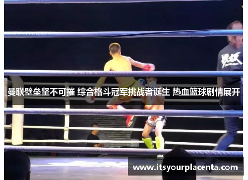 曼联壁垒坚不可摧 综合格斗冠军挑战者诞生 热血篮球剧情展开