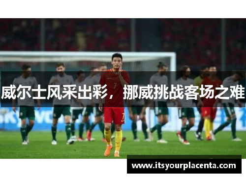 威尔士风采出彩，挪威挑战客场之难